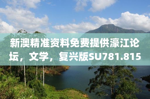 新澳精准资料免费提供濠江论坛，文学，复兴版SU781.815