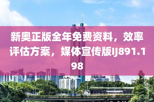 新奥正版全年免费资料，效率评估方案，媒体宣传版IJ891.198