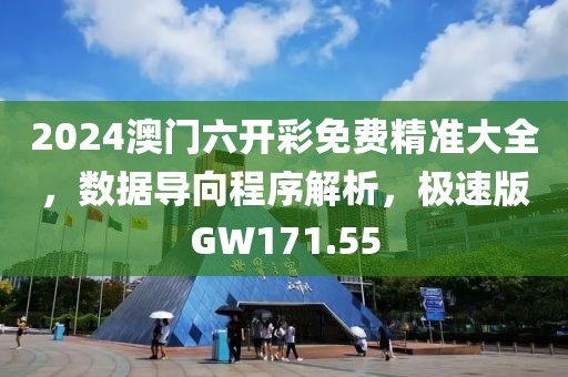 2024澳门六开彩免费精准大全，数据导向程序解析，极速版GW171.55
