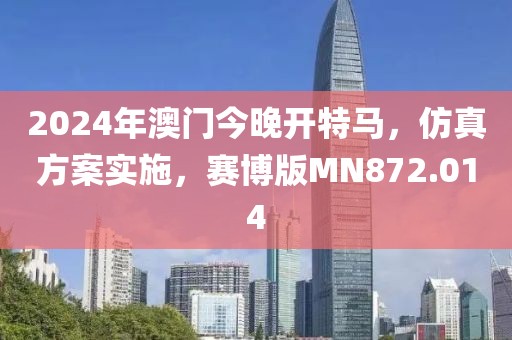 2024年澳门今晚开特马，仿真方案实施，赛博版MN872.014