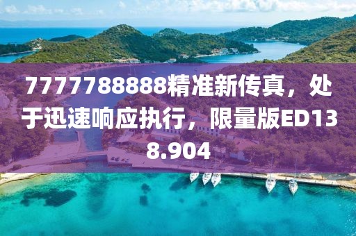 7777788888精准新传真，处于迅速响应执行，限量版ED138.904
