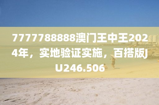 7777788888澳门王中王2024年，实地验证实施，百搭版JU246.506