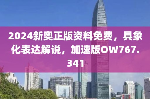 2024新奥正版资料免费，具象化表达解说，加速版OW767.341