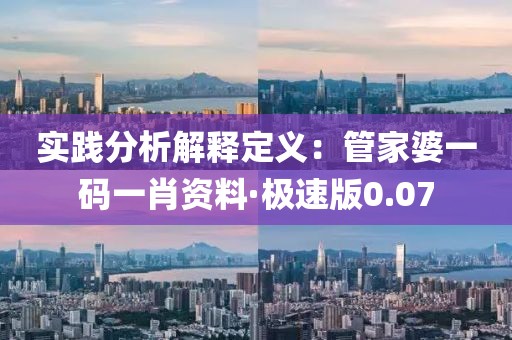 实践分析解释定义：管家婆一码一肖资料·极速版0.07