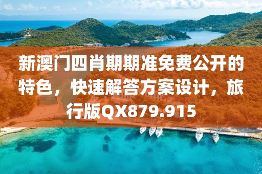 新澳门四肖期期准免费公开的特色，快速解答方案设计，旅行版QX879.915