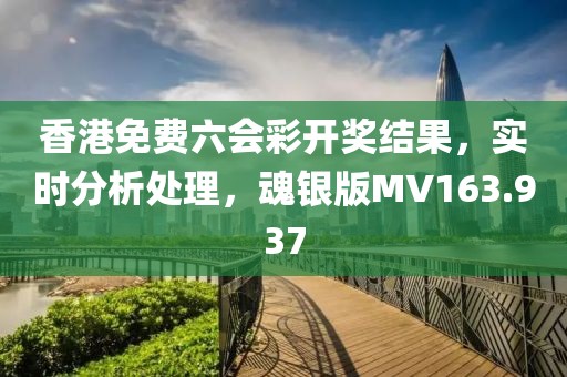 香港免费六会彩开奖结果，实时分析处理，魂银版MV163.937