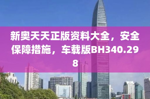 新奥天天正版资料大全，安全保障措施，车载版BH340.298