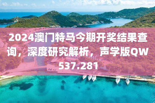 2024澳门特马今期开奖结果查询，深度研究解析，声学版QW537.281