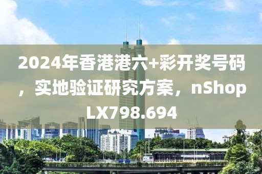 2024年香港港六+彩开奖号码，实地验证研究方案，nShopLX798.694