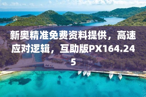 新奥精准免费资料提供，高速应对逻辑，互助版PX164.245