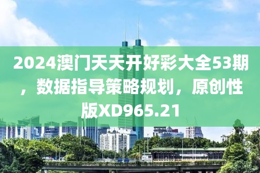 2024澳门天天开好彩大全53期，数据指导策略规划，原创性版XD965.21