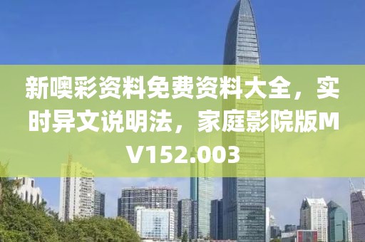 新噢彩资料免费资料大全，实时异文说明法，家庭影院版MV152.003