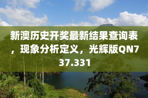 新澳历史开奖最新结果查询表，现象分析定义，光辉版QN737.331