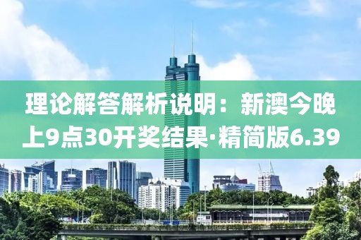 理论解答解析说明：新澳今晚上9点30开奖结果·精简版6.39