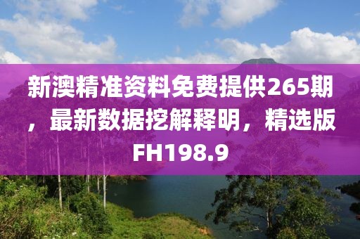 新澳精准资料免费提供265期，最新数据挖解释明，精选版FH198.9