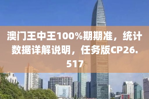 澳门王中王100%期期准，统计数据详解说明，任务版CP26.517