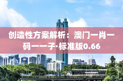 创造性方案解析：澳门一肖一码一一子·标准版0.66