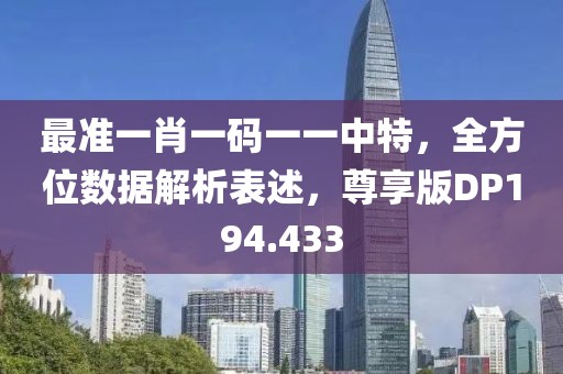 最准一肖一码一一中特，全方位数据解析表述，尊享版DP194.433