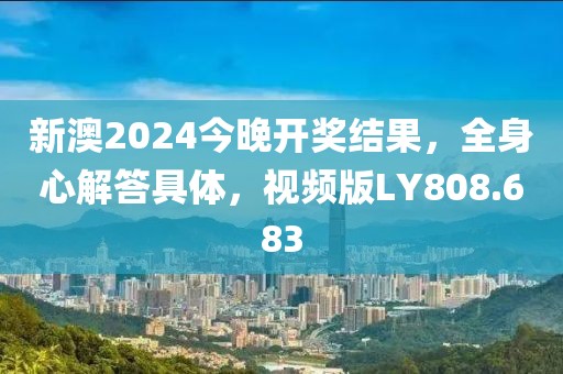 新澳2024今晚开奖结果，全身心解答具体，视频版LY808.683