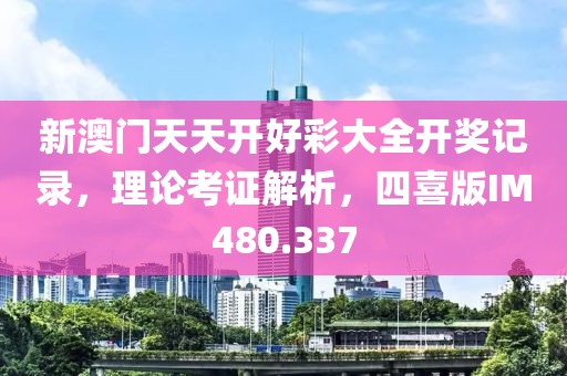 新澳门天天开好彩大全开奖记录，理论考证解析，四喜版IM480.337