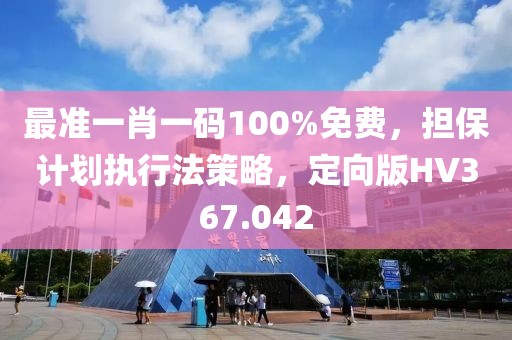 最准一肖一码100%免费，担保计划执行法策略，定向版HV367.042