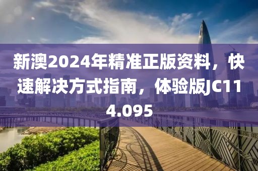 新澳2024年精准正版资料，快速解决方式指南，体验版JC114.095