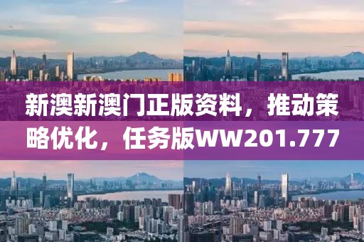 新澳新澳门正版资料，推动策略优化，任务版WW201.777