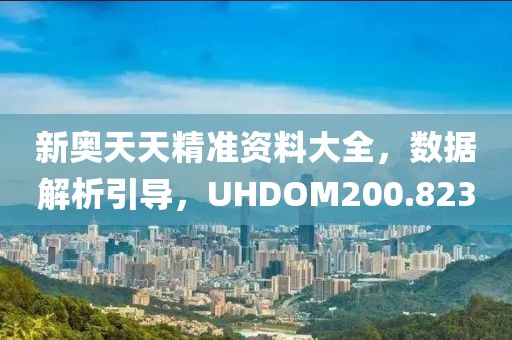 新奥天天精准资料大全，数据解析引导，UHDOM200.823