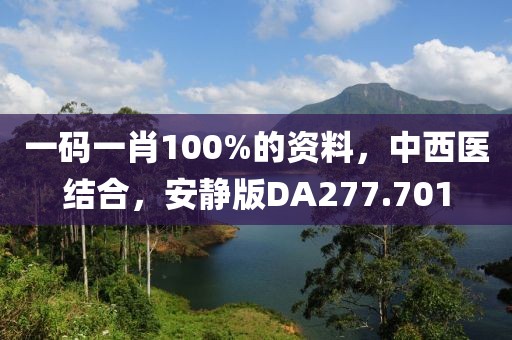 一码一肖100%的资料，中西医结合，安静版DA277.701