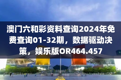 澳门六和彩资料查询2024年免费查询01-32期，数据驱动决策，娱乐版OR464.457