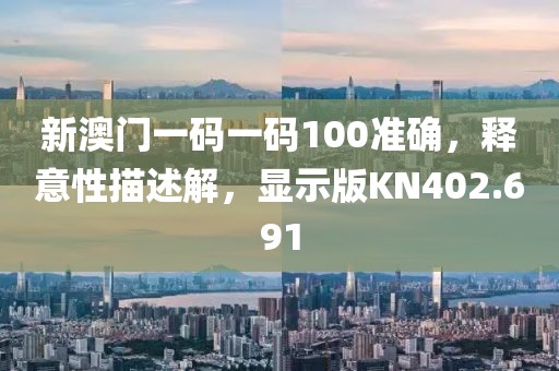 新澳门一码一码100准确，释意性描述解，显示版KN402.691