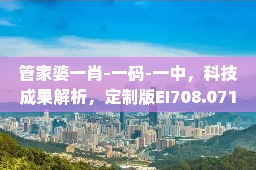 管家婆一肖-一码-一中，科技成果解析，定制版EI708.071