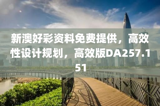 新澳好彩资料免费提供，高效性设计规划，高效版DA257.151
