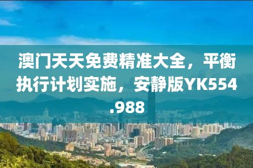 澳门天天免费精准大全，平衡执行计划实施，安静版YK554.988