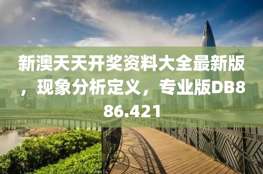 新澳天天开奖资料大全最新版，现象分析定义，专业版DB886.421