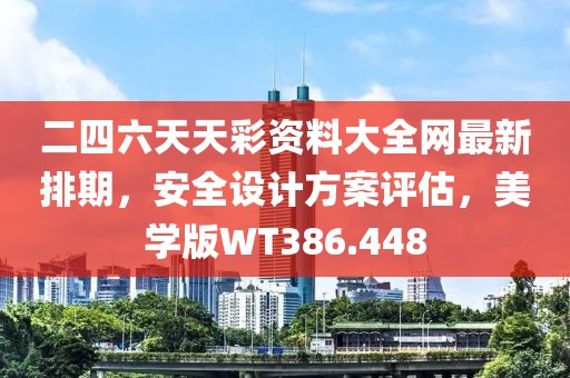 二四六天天彩资料大全网最新排期，安全设计方案评估，美学版WT386.448