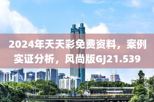 2024年天天彩免费资料，案例实证分析，风尚版GJ21.539