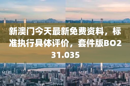 新澳门今天最新免费资料，标准执行具体评价，套件版BO231.035