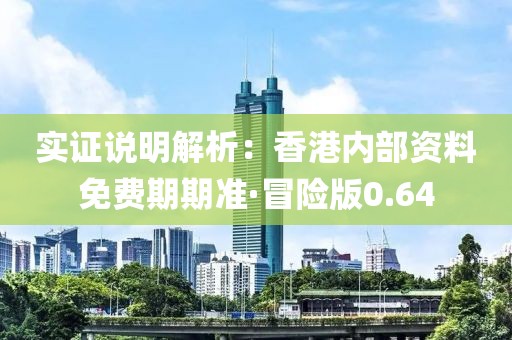 实证说明解析：香港内部资料免费期期准·冒险版0.64