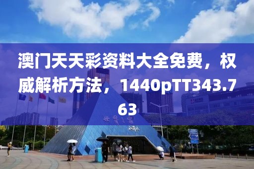 澳门天天彩资料大全免费，权威解析方法，1440pTT343.763
