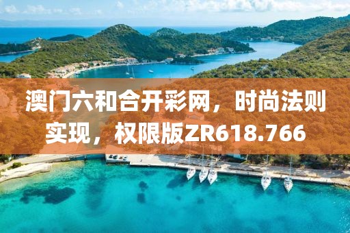 澳门六和合开彩网，时尚法则实现，权限版ZR618.766