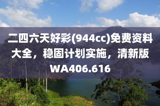 二四六天好彩(944cc)免费资料大全，稳固计划实施，清新版WA406.616