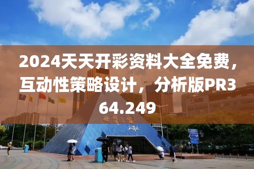 2024天天开彩资料大全免费，互动性策略设计，分析版PR364.249