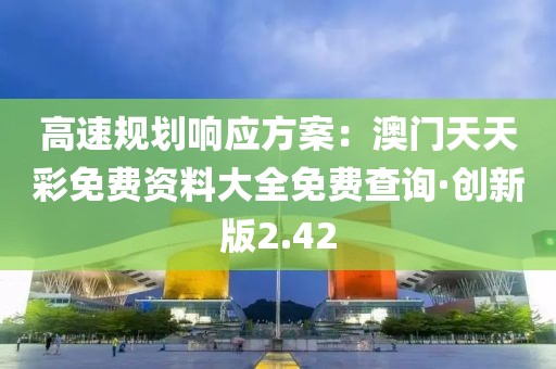 高速规划响应方案：澳门天天彩免费资料大全免费查询·创新版2.42