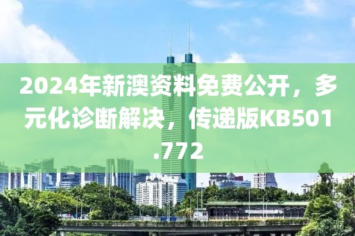 2024年新澳资料免费公开，多元化诊断解决，传递版KB501.772