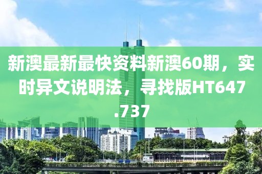 新澳最新最快资料新澳60期，实时异文说明法，寻找版HT647.737