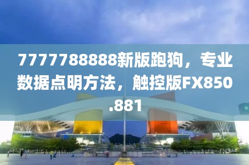 7777788888新版跑狗，专业数据点明方法，触控版FX850.881