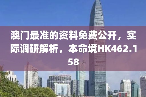 澳门最准的资料免费公开，实际调研解析，本命境HK462.158