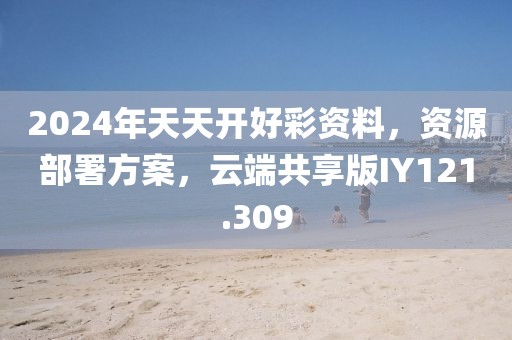 2024年天天开好彩资料，资源部署方案，云端共享版IY121.309