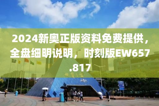 2024新奥正版资料免费提供，全盘细明说明，时刻版EW657.817